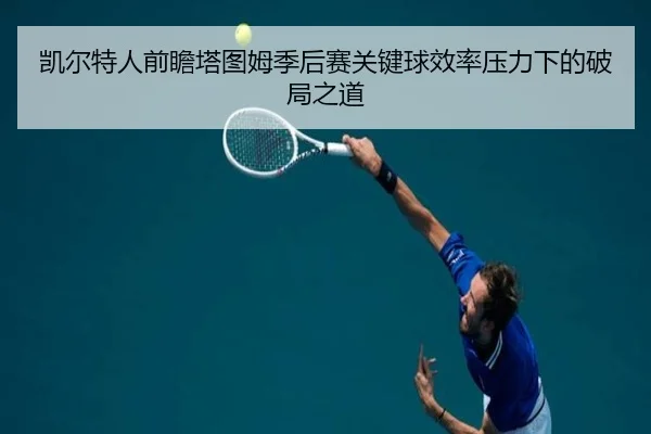 凯尔特人前瞻塔图姆季后赛关键球效率压力下的破局之道
