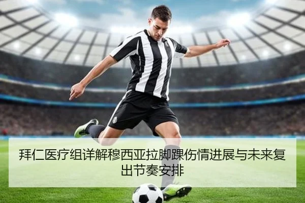 拜仁医疗组详解穆西亚拉脚踝伤情进展与未来复出节奏安排