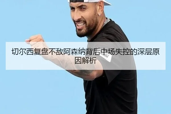 切尔西复盘不敌阿森纳背后中场失控的深层原因解析 - kaiyun