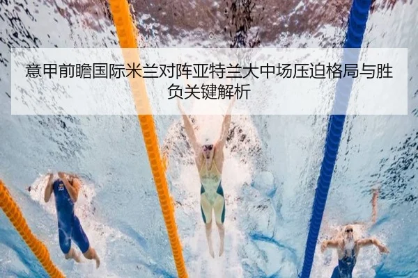 意甲前瞻国际米兰对阵亚特兰大中场压迫格局与胜负关键解析