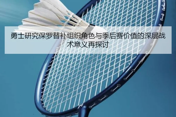 勇士研究保罗替补组织角色与季后赛价值的深层战术意义再探讨 - kaiyun
