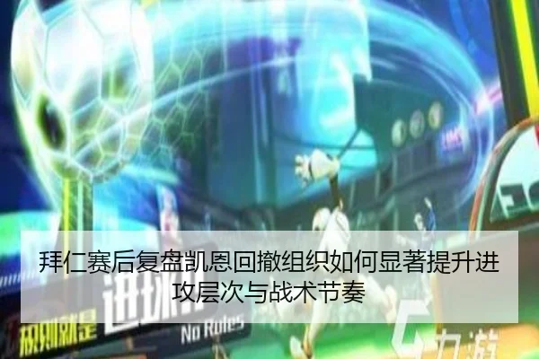 拜仁赛后复盘凯恩回撤组织如何显著提升进攻层次与战术节奏