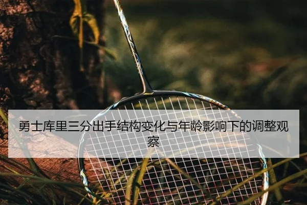 勇士库里三分出手结构变化与年龄影响下的调整观察