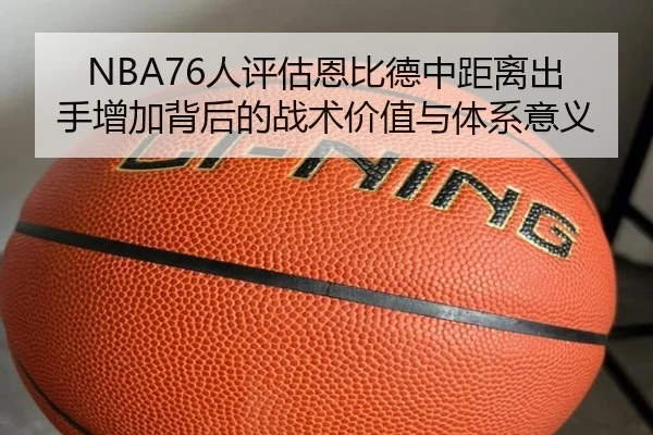 NBA76人评估恩比德中距离出手增加背后的战术价值与体系意义 | kaiyun